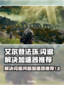 艾尔登法环⚡闪退解决+加速器推荐！