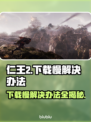 仁王3下载慢？这些⚡解决办法让你极速下载！