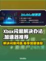 Xbox闪退？这款游戏加速器让你畅玩无忧🔥🎮