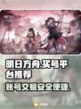 明日方舟🔥账号交易平台推荐，买号必看！