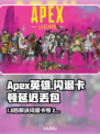 💥Apex英雄闪退卡顿？延迟丢包？速看解决攻略！🎮