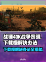 战锤40K战争黎明终极版下载慢？⚡解决办法来了！
