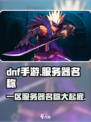 DNF手游🔥一区服务器名称大曝光！快来抢先了解👇
