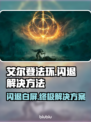 艾尔登法环闪退❌白屏怎么办？解决方法来了！🎮