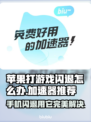 苹果打游戏老闪退？这些加速器让你畅玩不卡顿🔥🎮