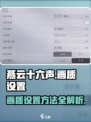 燕云十六声画质设置🔥超详细教程来了！
