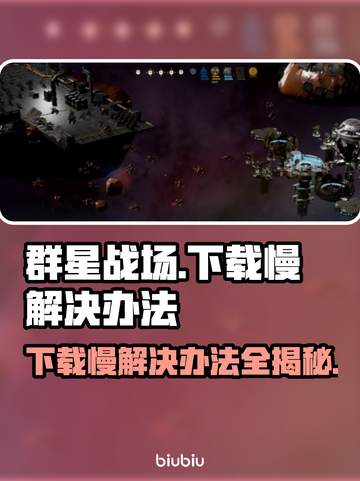 群星战场下载慢？这一招搞定！🚀🔥截图1