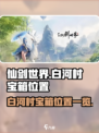 仙剑世界白河村宝箱位置大揭秘！💎快来看