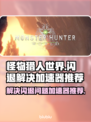 怪物猎人世界💥闪退解决+加速器推荐！