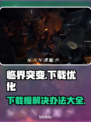 临界突变下载慢？一键加速🔥游戏流畅到飞起！🚀