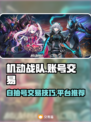 机动战队账号交易⚡自抽号转让超值攻略🔥