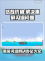 悠哉钓鱼黑屏闪退？❌解决办法来了！赶紧试试👇