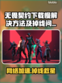 🎮无畏契约下载慢？掉线频繁？这样做秒变丝滑！