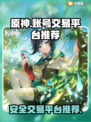 原神账号交易平台推荐🔥保障你的每一步！
