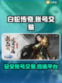 白蛇传奇账号交易🔥安全平台大揭秘！👇