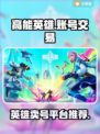 高能英雄🔥卖号平台大揭秘，速来围观！