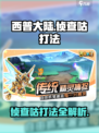 西普大陆手游侦查咕打法🔥超详细攻略⚡
