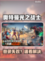 奥特曼光之战士登录失败?速看解决🔥