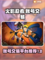 火影忍者账号交易📖正规平台🔥避免踩坑