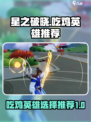 星之破晓🔥吃鸡必胜！顶尖英雄推荐⚡