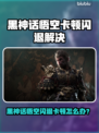 💥《黑神话悟空》闪退卡顿？速看解决方法！🎮🔥