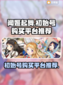 闻姬起舞🔥初始号购买平台推荐🎉