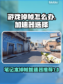 笔记本打游戏掉帧？这些加速器让你畅玩🔥🎮