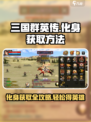 三国群英传国战版🔥英雄化身获取全攻略🎉