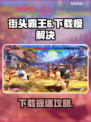 🎮街头霸王6下载龟速？秒杀卡顿🔥