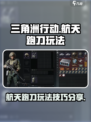 三角洲行动🔥航天跑刀玩法攻略来啦！⚡