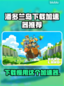 潘多兰岛下载慢？用这个加速器⚡瞬间提速！