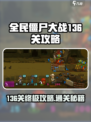全民僵尸大战136关🔥通关秘籍，轻松过关！🎮