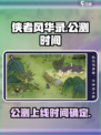 侠者风华录公测上线时间是什么介绍
