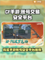 CF手游账号买卖大揭秘🔥安全平台推荐！