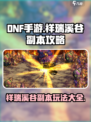 DNF手游🔥祥瑞溪谷副本攻略来了！快玩转溪谷副本✨