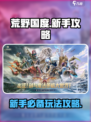 荒野国度🔥新手必看！快速上手攻略💡