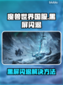 🎮魔兽世界国服黑屏闪退？速看解决方法！
