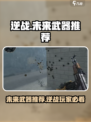 逆战未来武器大起底，这几把绝对🔥！🎮