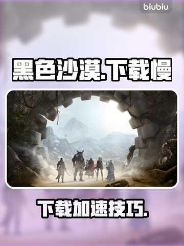 🔥《黑色沙漠》下载太慢？速看解决办法！🚀截图1