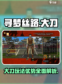 寻梦丝路🔥大刀玩法优势全揭秘！