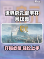 世界启元🔥开局必看！新手超全攻略详解🎉