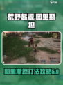 荒野起源🔥图里斯坦打法超详细攻略来啦！