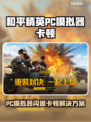 🎮和平精英PC模拟器闪退卡顿？一招解决！