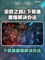 流放之路2下载慢？🔥提速秘籍来了！⚡