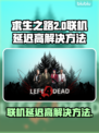 求生之路联机延迟高？❌教你几招轻松解决⚡