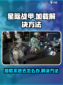星际战甲手游卡在加载界面进不去怎么办介绍