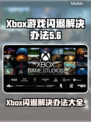 Xbox闪退打不开？这些问题搞定 :";
🎮