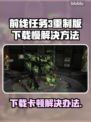 前线任务3重制版下载卡顿？❌教你在飞速🚀获取游戏！