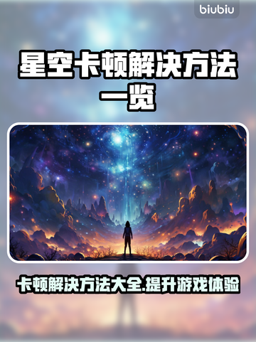 星空卡顿？这些解决方法让你流畅玩耍！🔥🚀截图1