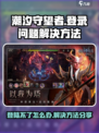 潮汐守望者登陆不了怎么办介绍